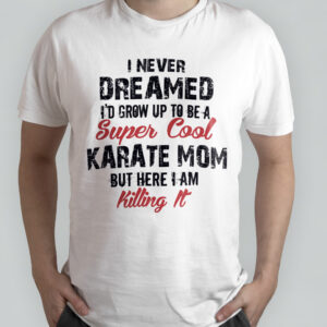 I Never Dreamed I’d Grow Up To Be A Supper Cool Karate Mom Women Tee