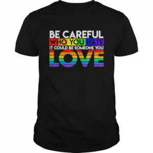 Be Careful Who You Hate It Could Someone Love T-Shirt