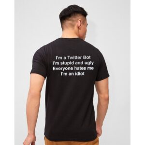 I'm a Twitter Bot I'm Stupid And Ugly Everyone Hate Me T-Shirt