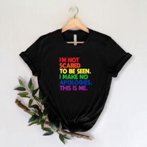 I’m Not Scared To Be Seen I Make No Apologies This Is Me Shirt