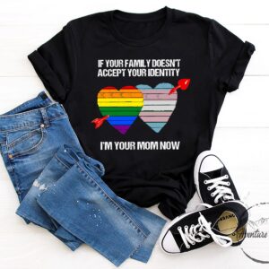 If Your Family Doesn’t Accept Identity I’m Mom Now Pride Month Shirt