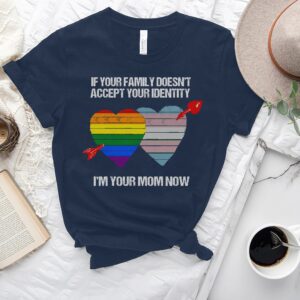 If Your Family Doesn't Accept Your Identity, I'm Your Mom Now Pride Month Shirt