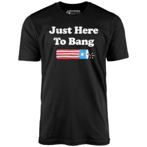 Just Here To Bang 4th Of July Unisex T-Shirt