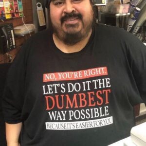 No You’re Right Let’s Do It The Dumbest Way Possible Tee