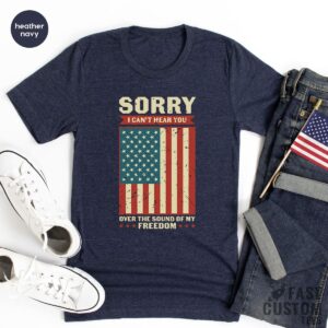 Patriotic Sorry I Can’t Hear You Over The Sound Of My Freedom Shirt