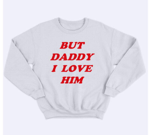 But Daddy I Love Him White Sweatshirt