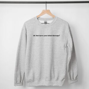 Okay But Have You Tried Therapy Mental Health Sweatshirt