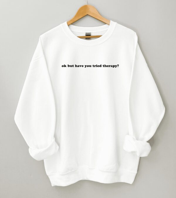 Okay But Have You Tried Therapy Mental Health Sweatshirt