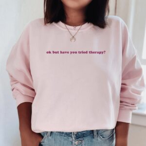 Okay But Have You Tried Therapy Mental Health Sweatshirt