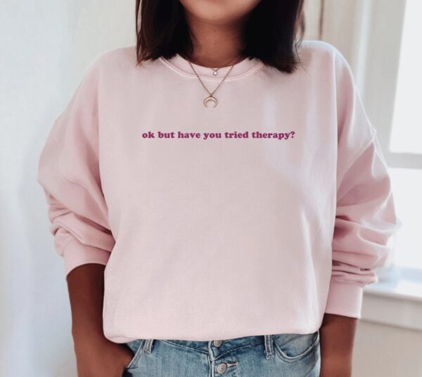 Okay But Have You Tried Therapy Mental Health Sweatshirt