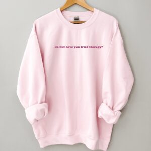 Okay But Have You Tried Therapy Mental Health Sweatshirt