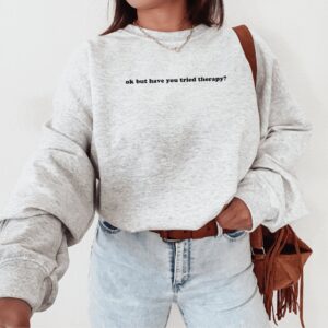 Okay But Have You Tried Therapy Mental Health Sweatshirt