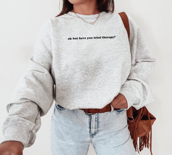 Okay But Have You Tried Therapy Mental Health Sweatshirt