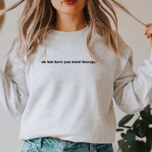 Okay But Have You Tried Therapy Mental Health Sweatshirt