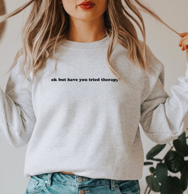 Okay But Have You Tried Therapy Mental Health Sweatshirt