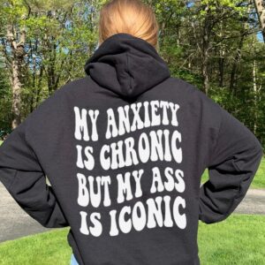 My Anxiety Is Chronic But Ass Iconic Mental Health Hoodie