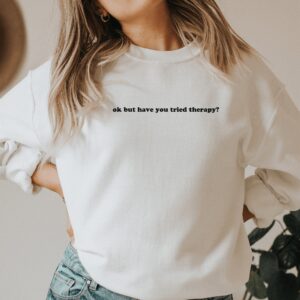 Okay But Have You Tried Therapy Mental Health Sweatshirt