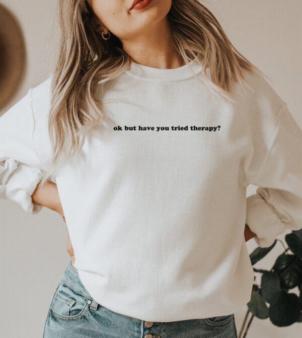 Okay But Have You Tried Therapy Mental Health Sweatshirt