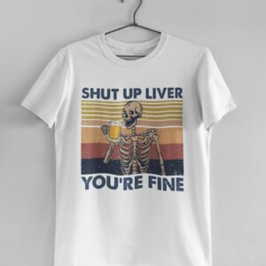 Skull Shut Up Liver You’re Fine Shirt Skeleton Halloween