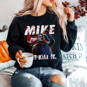 Michael Myers Graphic Tee Sweatshirt Hoodie Just Kill It