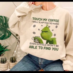 Grinch Coffee Sweatshirt Hoodie Tee Grinch Touch My Coffee