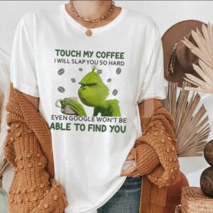 Grinch Coffee Sweatshirt Hoodie Tee Grinch Touch My Coffee