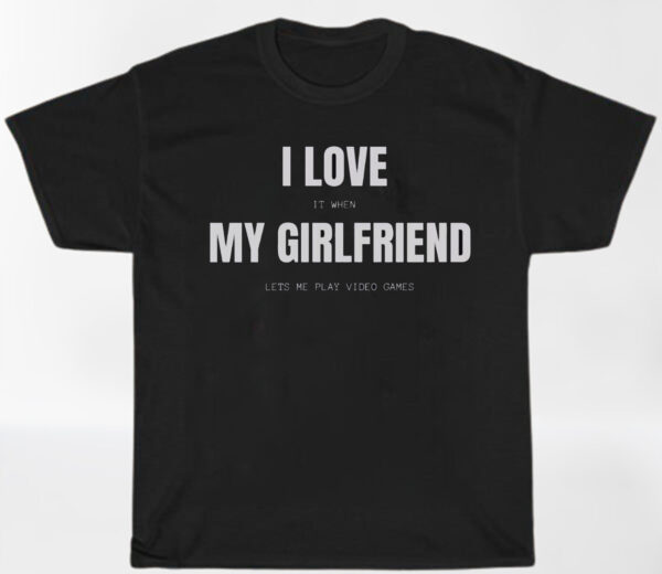 I Love it When My Girlfriend Lets Me Play Video Games Shirt