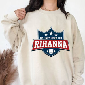 I’m Only Here For Rihanna Super Bowl Half Time Sweatshirt