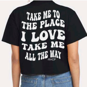 Red Hot Chili Peppers RHCP Take Me Place I Love Shirt