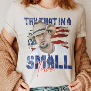 Try That In A Small Town The Aldean Team Shirt