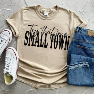 Try That In A Small Town Country Tshirt For Fans