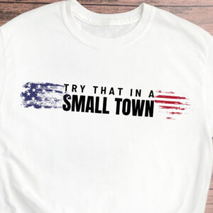 Try That In A Small Town Lyric Shirt