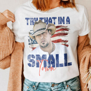 Try That In A Small Town The Aldean Team Shirt