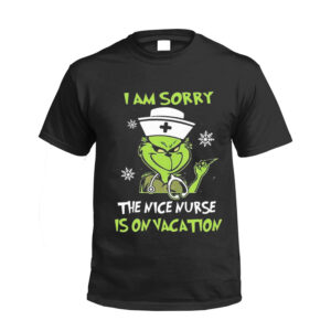 Grinch I Am Sorry The Nice Nurse Is On Vacation Christmas Xmas Shirt Tshirt Gift For Lovers Merry Noel Unisex Tshirts